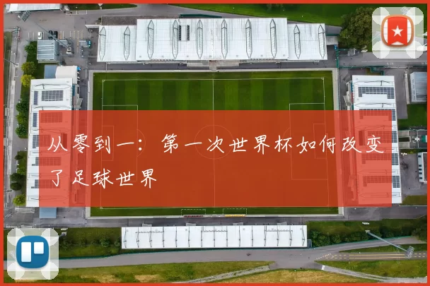 从零到一：第一次世界杯如何改变了足球世界