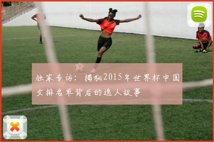 独家专访：揭秘2015年世界杯中国女排名单背后的选人故事