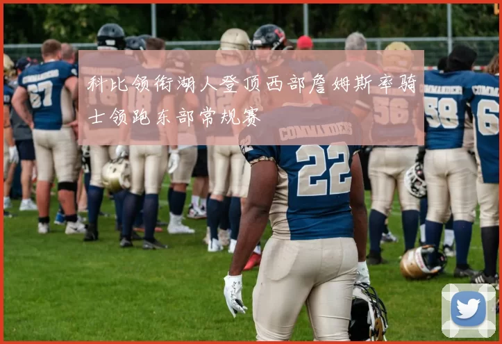 科比领衔湖人登顶西部詹姆斯率骑士领跑东部常规赛