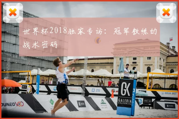 世界杯2018独家专访：冠军教练的战术密码