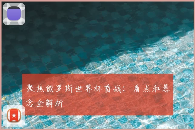 聚焦俄罗斯世界杯首战:看点和悬念全解析