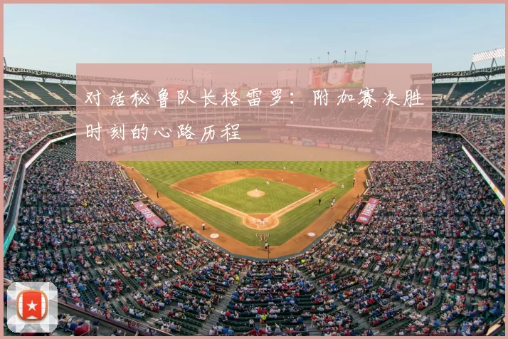 对话秘鲁队长格雷罗:附加赛决胜时刻的心路历程