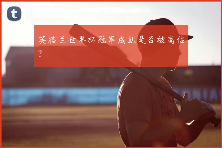 英格兰世界杯冠军成就是否被高估?