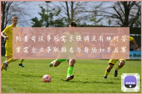 约基奇谈争冠需求强调没有绝对答案需全力争取排名与每场如季后赛般对待