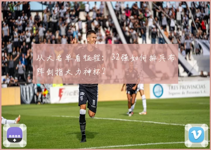 从大名单看征程：32强如何排兵布阵剑指大力神杯？