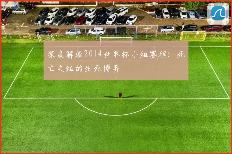 深度解读2014世界杯小组赛程:死亡之组的生死博弈
