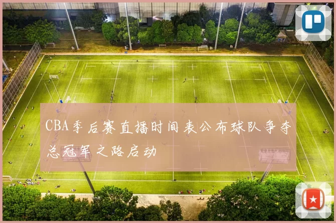 CBA季后赛直播时间表公布球队争夺总冠军之路启动