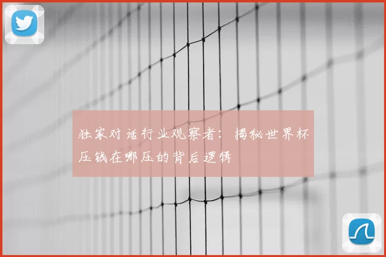 独家对话行业观察者:揭秘世界杯压钱在哪压的背后逻辑