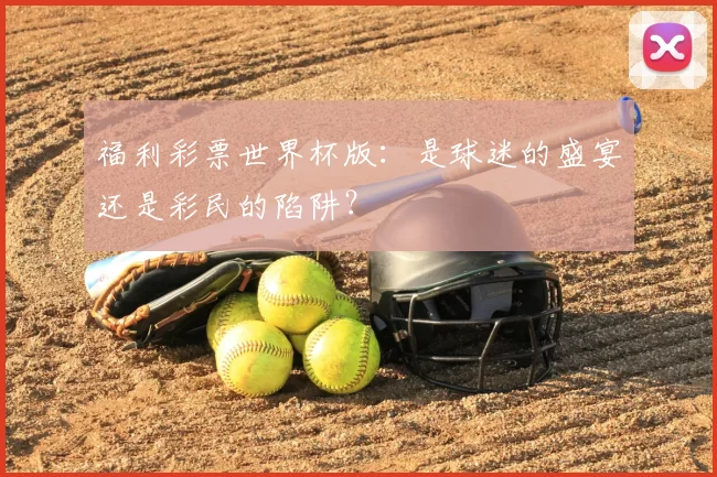 福利彩票世界杯版:是球迷的盛宴还是彩民的陷阱?