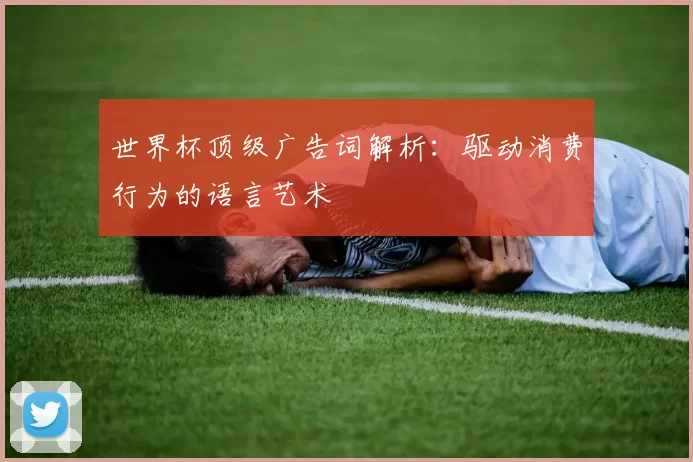 世界杯顶级广告词解析：驱动消费行为的语言艺术
