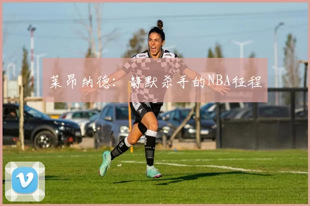 莱昂纳德：静默杀手的NBA征程