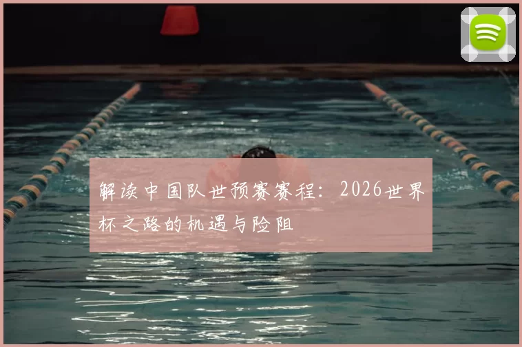 解读中国队世预赛赛程：2026世界杯之路的机遇与险阻