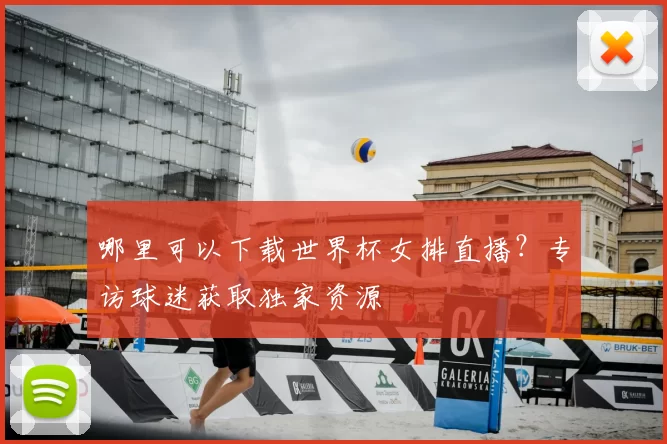 哪里可以下载世界杯女排直播？专访球迷获取独家资源