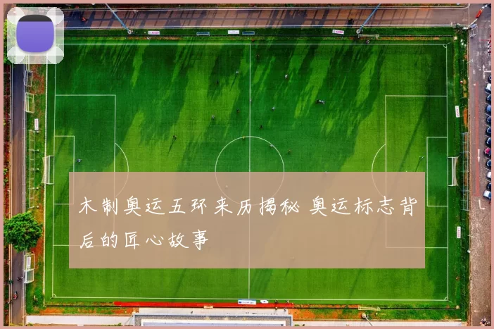 木制奥运五环来历揭秘 奥运标志背后的匠心故事