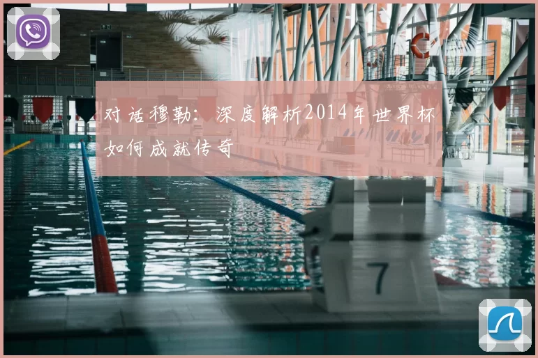 对话穆勒:深度解析2014年世界杯如何成就传奇