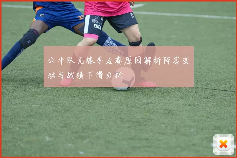 公牛队无缘季后赛原因解析阵容变动与战绩下滑分析