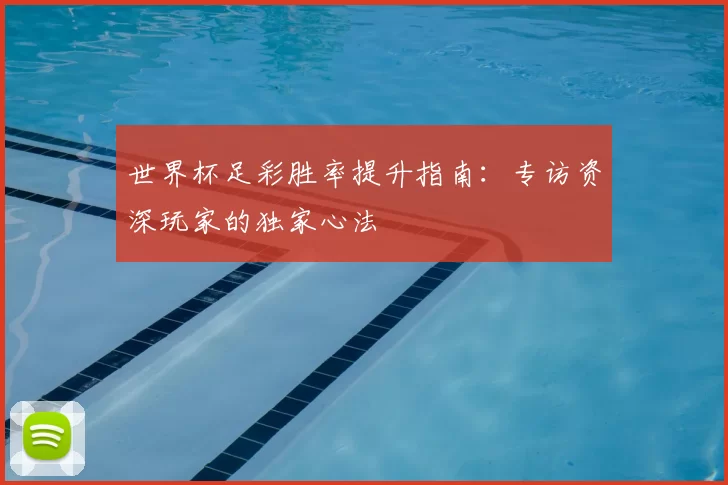 世界杯足彩胜率提升指南：专访资深玩家的独家心法