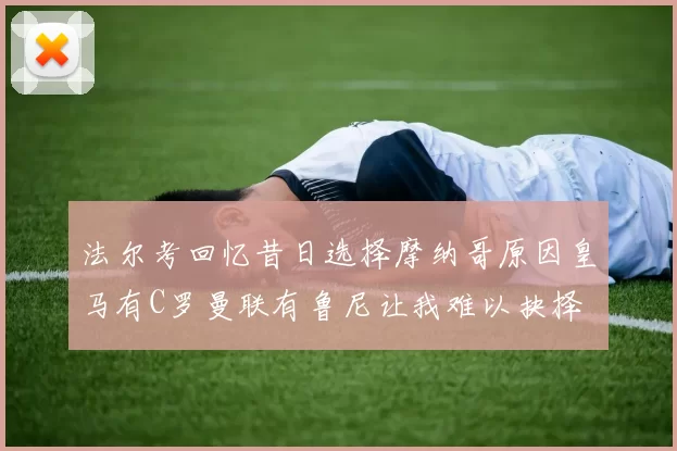 法尔考回忆昔日选择摩纳哥原因皇马有C罗曼联有鲁尼让我难以抉择