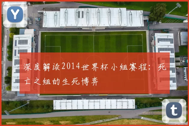 深度解读2014世界杯小组赛程:死亡之组的生死博弈