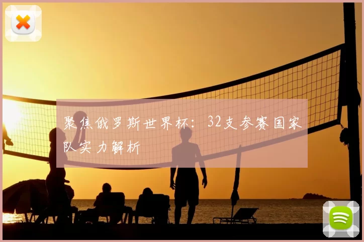 聚焦俄罗斯世界杯:32支参赛国家队实力解析