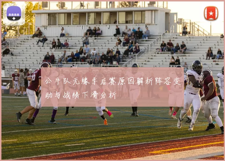 公牛队无缘季后赛原因解析阵容变动与战绩下滑分析