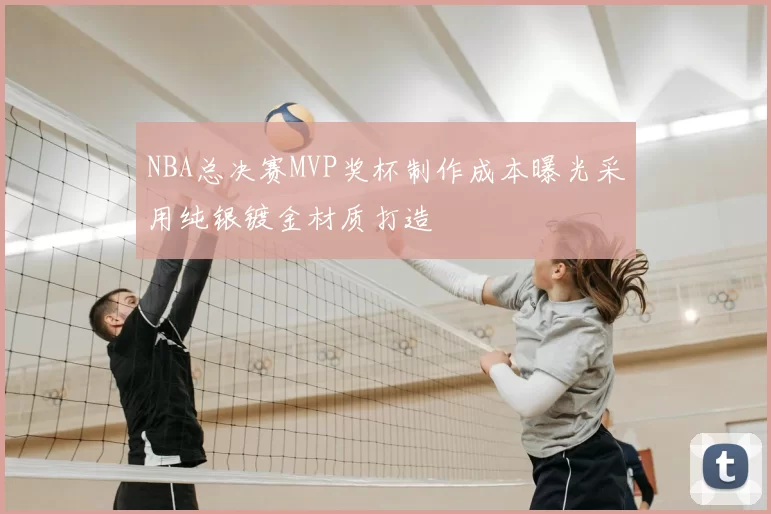 NBA总决赛MVP奖杯制作成本曝光采用纯银镀金材质打造