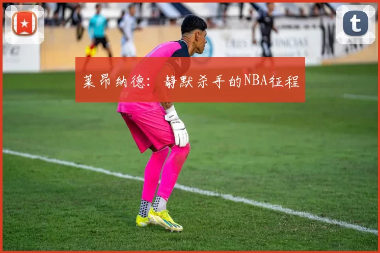 莱昂纳德：静默杀手的NBA征程
