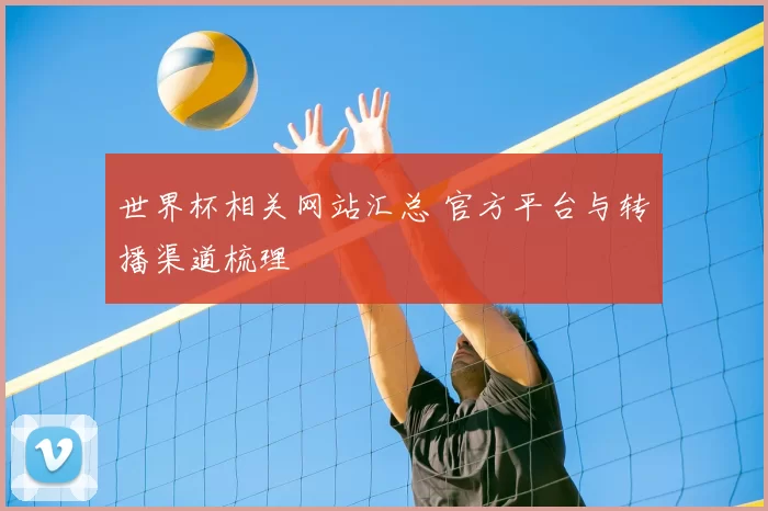 世界杯相关网站汇总 官方平台与转播渠道梳理