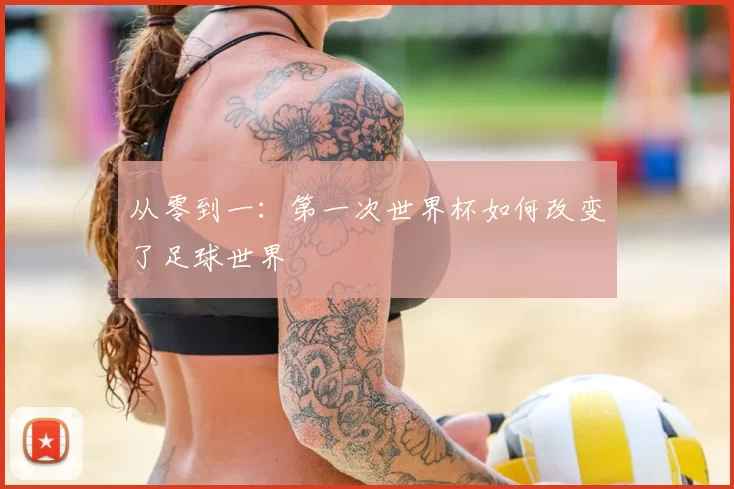 从零到一：第一次世界杯如何改变了足球世界