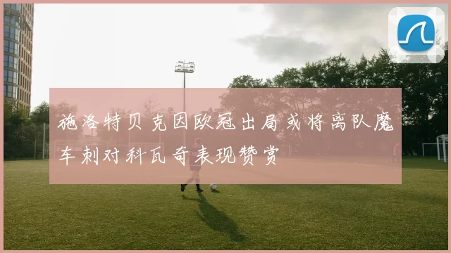 施洛特贝克因欧冠出局或将离队魔车刺对科瓦奇表现赞赏