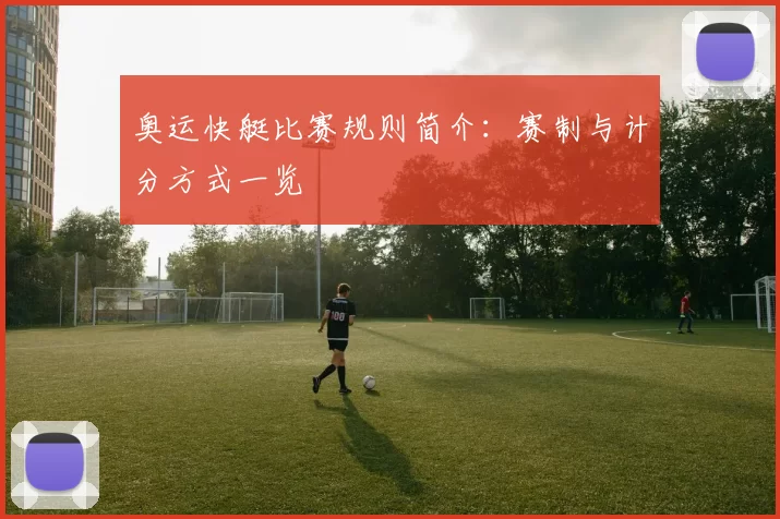 奥运快艇比赛规则简介：赛制与计分方式一览