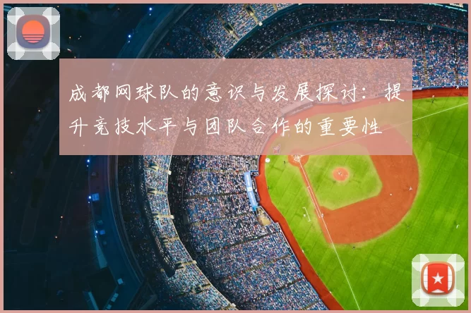 成都网球队的意识与发展探讨：提升竞技水平与团队合作的重要性
