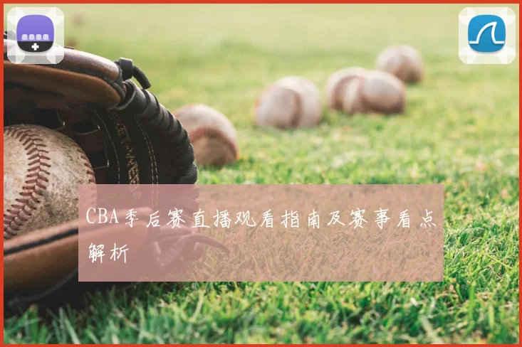 CBA季后赛直播观看指南及赛事看点解析
