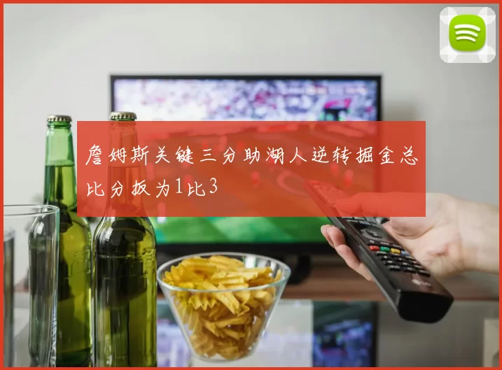 詹姆斯关键三分助湖人逆转掘金总比分扳为1比3