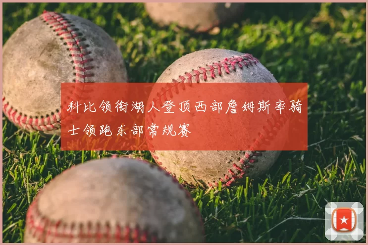 科比领衔湖人登顶西部詹姆斯率骑士领跑东部常规赛