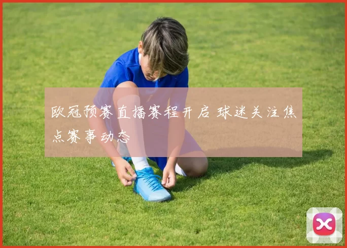 欧冠预赛直播赛程开启 球迷关注焦点赛事动态