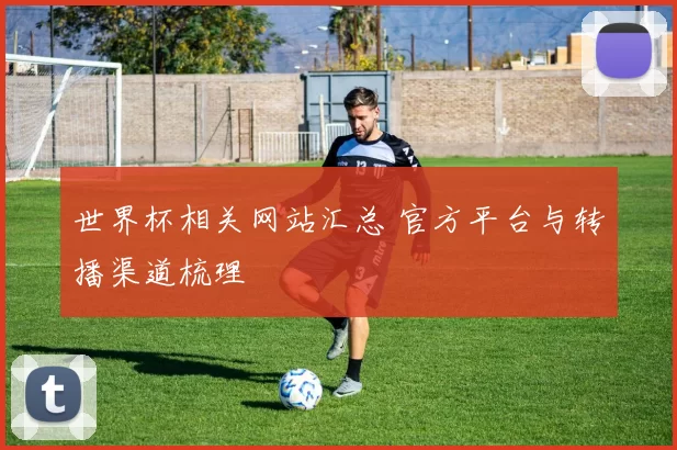 世界杯相关网站汇总 官方平台与转播渠道梳理