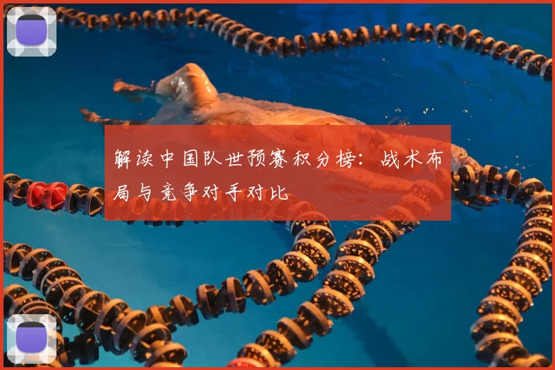 解读中国队世预赛积分榜：战术布局与竞争对手对比