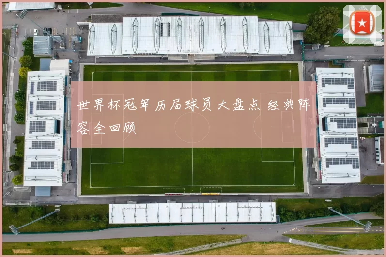 世界杯冠军历届球员大盘点 经典阵容全回顾